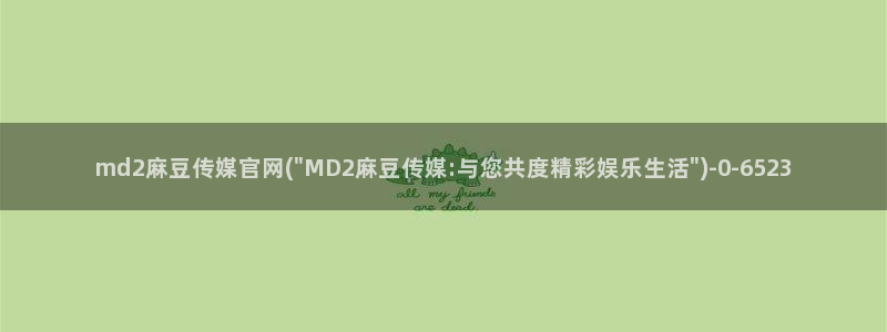 麻豆传媒官网前女友：md2麻豆传媒官网(\