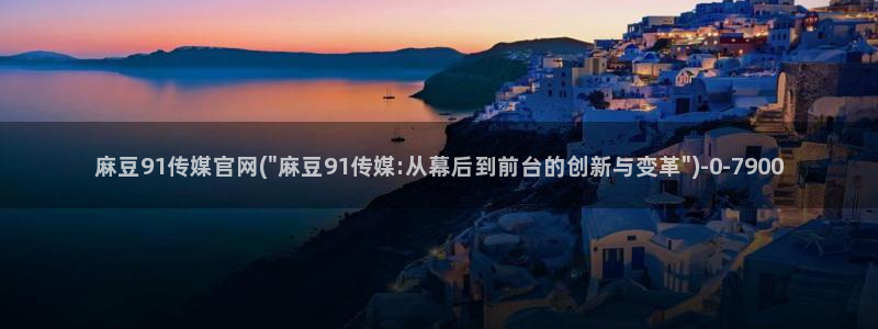 麻豆传媒直播官网 视频：麻豆91传媒官网(\