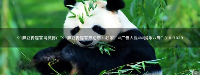 麻豆视传媒官网：91麻豆传媒官网微博(“91麻豆传媒官方动态：独家！#广告大战##娱乐八卦”)