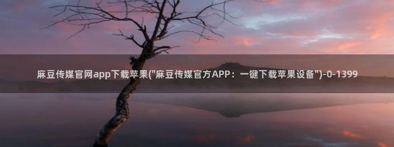 麻豆传媒官网app麻豆视频：麻豆传媒官网app下载苹果(\