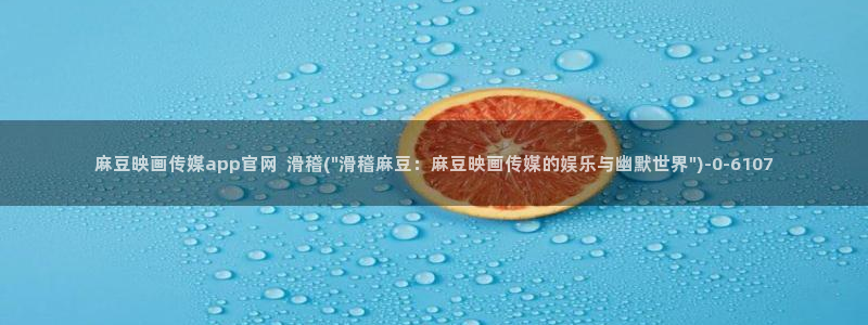 麻豆经济传媒官网：麻豆映画传媒app官网  滑稽(\
