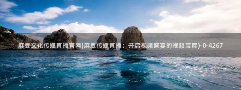 麻豆传媒md官网：麻豆文化传媒直播官网(麻豆传媒直播：开启视频盛宴的视频宝库)